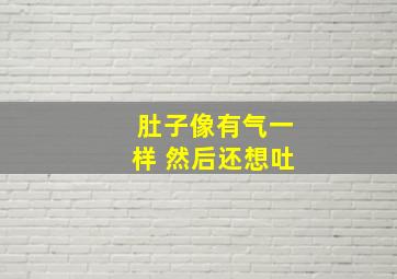 肚子像有气一样 然后还想吐